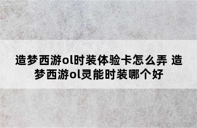 造梦西游ol时装体验卡怎么弄 造梦西游ol灵能时装哪个好